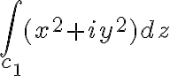 $\int_{c_1}(x^2+iy^2)dz$